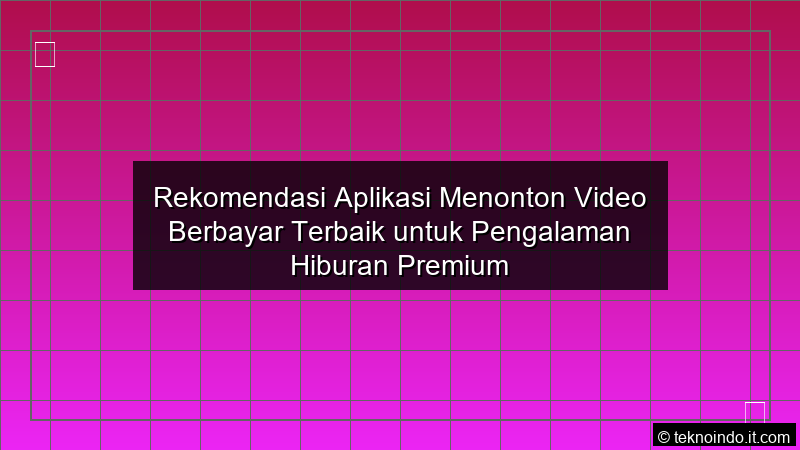 Rekomendasi Aplikasi Menonton Video Berbayar Terbaik untuk Pengalaman Hiburan Premium